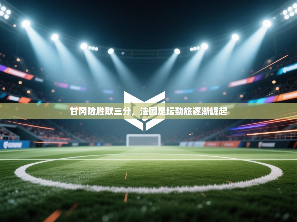 甘冈险胜取三分，法国足坛劲旅逐渐崛起  第1张