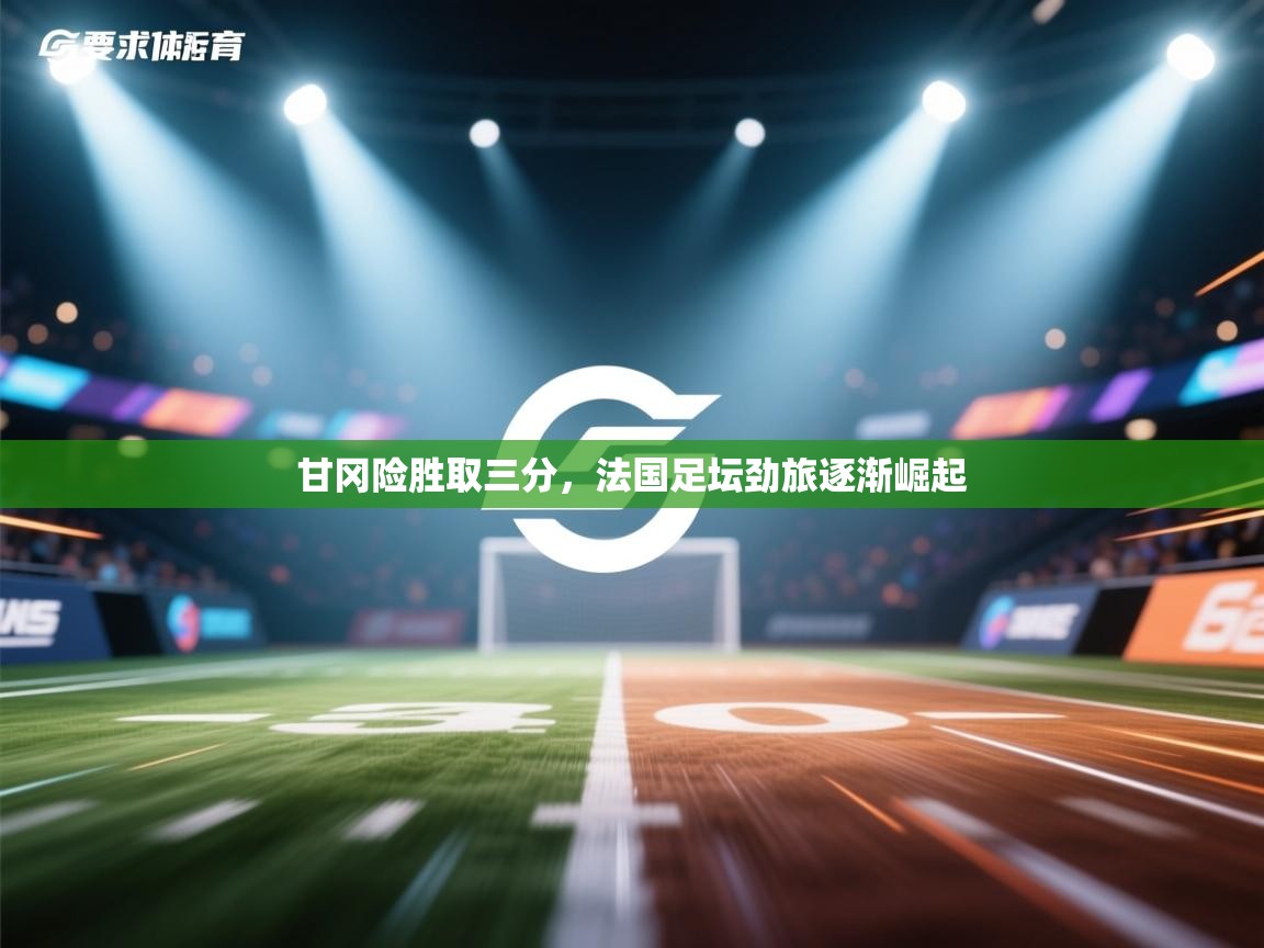 甘冈险胜取三分，法国足坛劲旅逐渐崛起  第2张