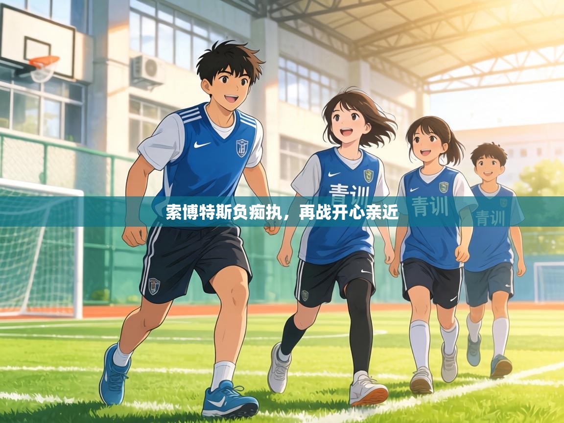 索博特斯负痴执，再战开心亲近  第1张